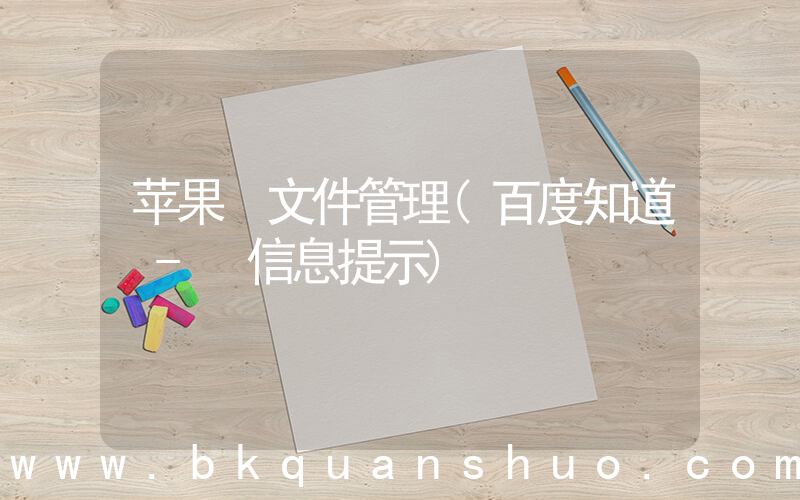 苹果 文件管理(百度知道 - 信息提示)